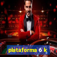 plataforma 6 k